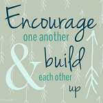 Encourage one another and build each other up.